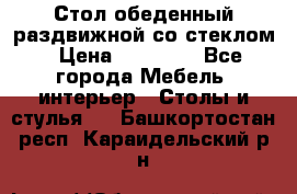 Стол обеденный раздвижной со стеклом › Цена ­ 20 000 - Все города Мебель, интерьер » Столы и стулья   . Башкортостан респ.,Караидельский р-н